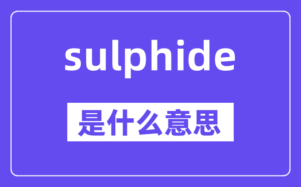 sulphide是什么意思,sulphide怎么讀,中文翻譯是什么