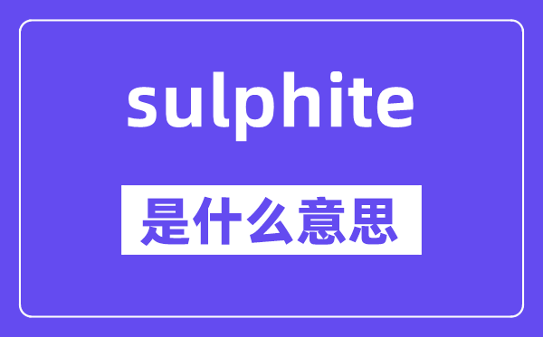 sulphite是什么意思,sulphite怎么讀,中文翻譯是什么