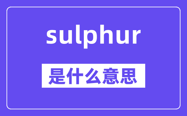 sulphur是什么意思,sulphur怎么讀,中文翻譯是什么