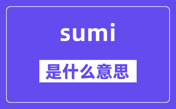 sumi是什么意思,sumi怎么讀,中文翻譯是什么