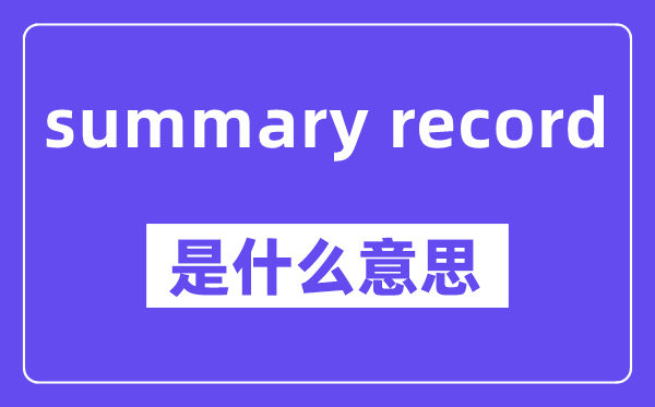 summary record是什么意思,中文翻譯是什么