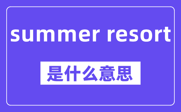 summer resort是什么意思,中文翻譯是什么