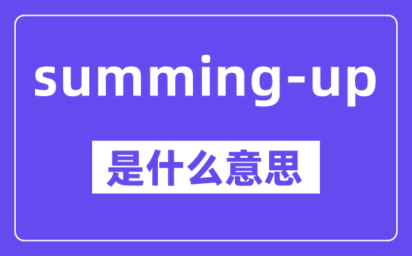 summing-up是什么意思,中文翻譯是什么