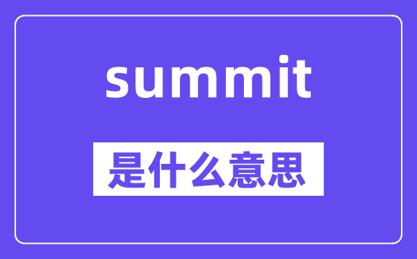 summit是什么意思,summit怎么讀,中文翻譯是什么
