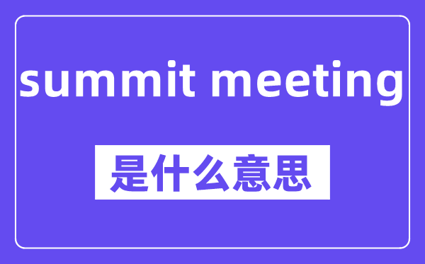 summit meeting是什么意思,中文翻譯是什么