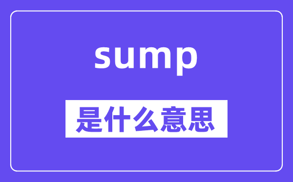 sump是什么意思,sump怎么讀,中文翻譯是什么