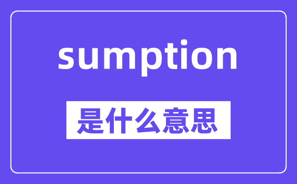 sumption是什么意思,中文翻譯是什么