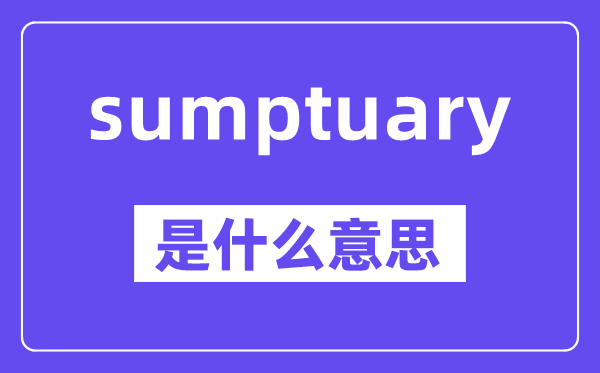 sumptuary是什么意思,中文翻譯是什么