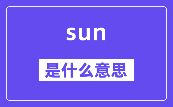 sun是什么意思,sun怎么讀,中文翻譯是什么