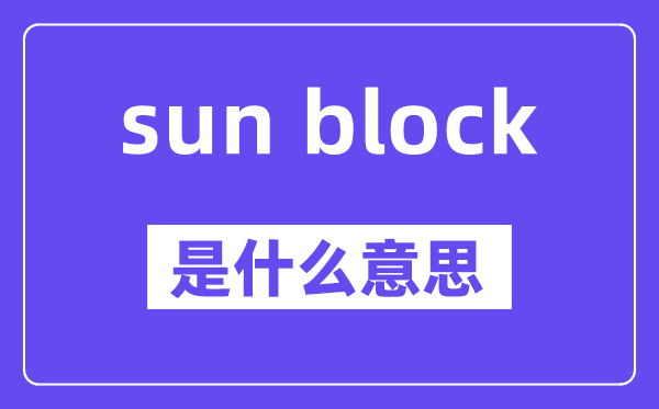 sun block是什么意思,中文翻譯是什么