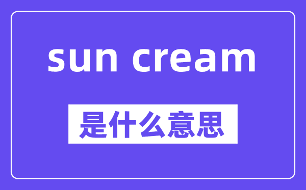 sun cream是什么意思,中文翻譯是什么