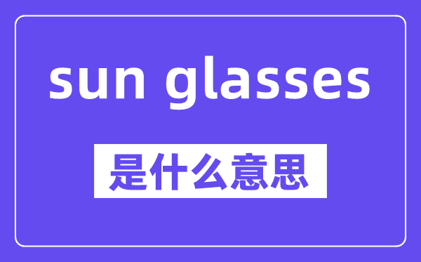 sun glasses是什么意思,中文翻譯是什么