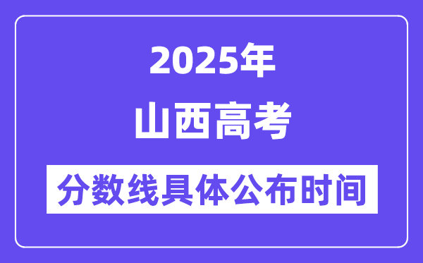 山西高考分數線公布時間2025年具體時間是幾號？
