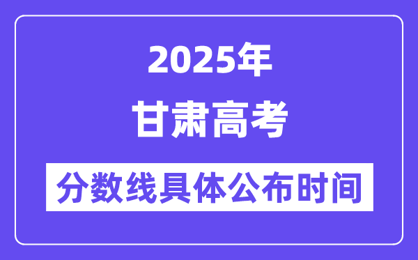 甘肅高考分數線公布時間2025年具體時間是幾號？