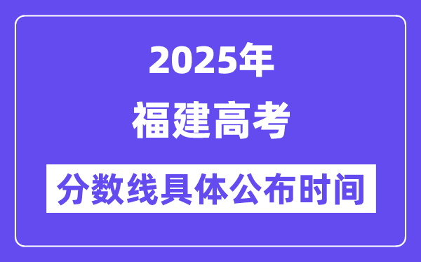 福建高考分?jǐn)?shù)線公布時間2025年具體時間是幾號？