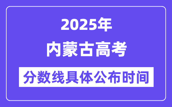 內蒙古高考分數線公布時間2025年具體時間是幾號？