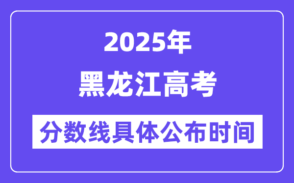 黑龍江高考分數線公布時間2025年具體時間是幾號？