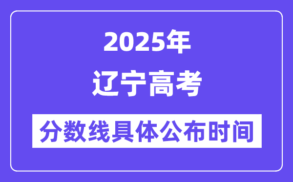 遼寧高考分?jǐn)?shù)線公布時間2025年具體時間是幾號？