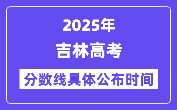 吉林高考分數(shù)線公布時間2025年具體時間是幾號？