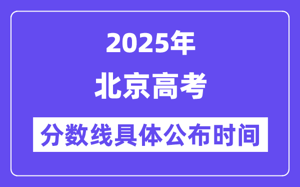 北京高考分數線公布時間2025年具體時間是幾號？