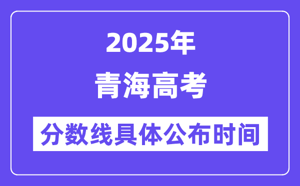 青海高考分數線公布時間2025年具體時間是幾號？