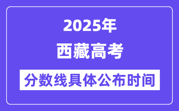 西藏高考分?jǐn)?shù)線公布時間2025年具體時間是幾號？