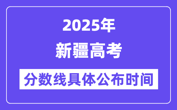 新疆高考分?jǐn)?shù)線公布時間2025年具體時間是幾號？