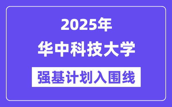 華中科技大學2025年強基計劃入圍分數線一覽表（含2024歷年）