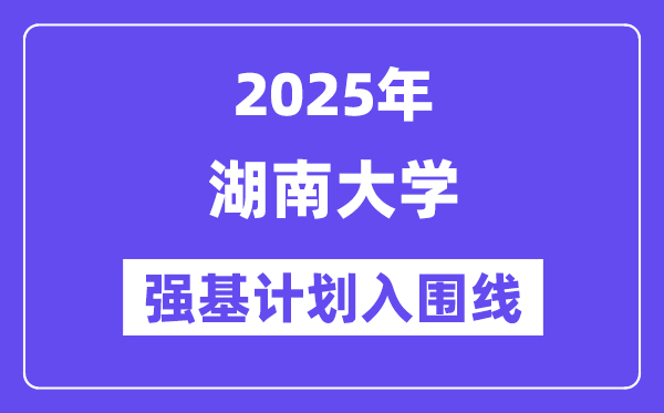湖南大學(xué)2025年強基計劃入圍分數(shù)線一覽表（含2024歷年）