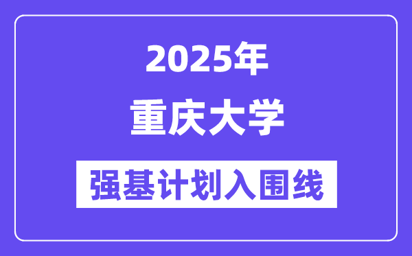 重慶大學2025年強基計劃入圍分數線一覽表（含2024歷年）