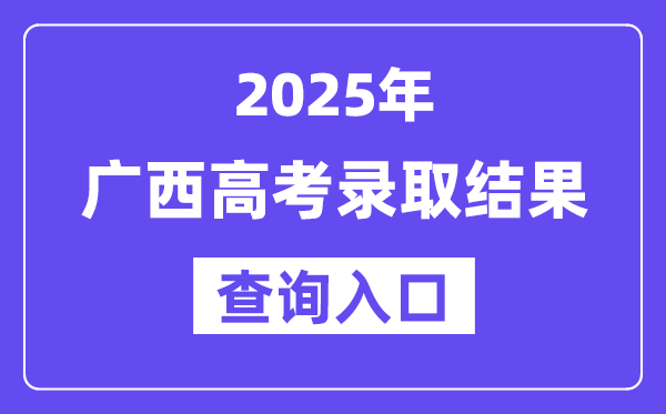 2025年廣西高考錄取結果查詢入口:https://www.gxeea.cn