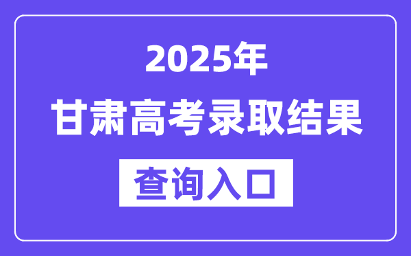 2025年甘肅高考錄取結果查詢入口:https://www.ganseea.cn