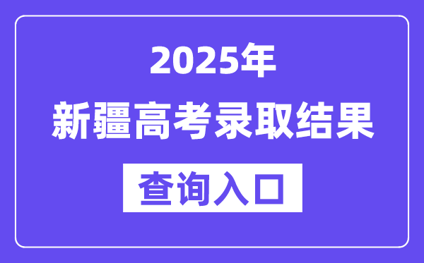 2025年新疆高考錄取結(jié)果查詢?nèi)肟?https://www.xjzk.gov.cn/