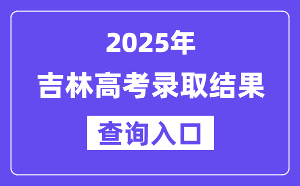 2025年吉林高考錄取結果查詢入口:http://www.jleea.com.cn/