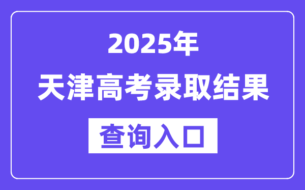 2025年天津高考錄取結果查詢入口:http://www.zhaokao.net/