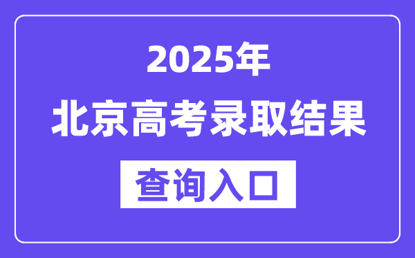 2025年北京高考錄取結果查詢?nèi)肟?https://www.bjeea.cn/