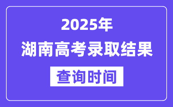 2025湖南高考錄取結果查詢時間