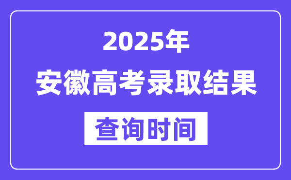 2025安徽高考錄取結(jié)果查詢時間,具體幾號查詢？