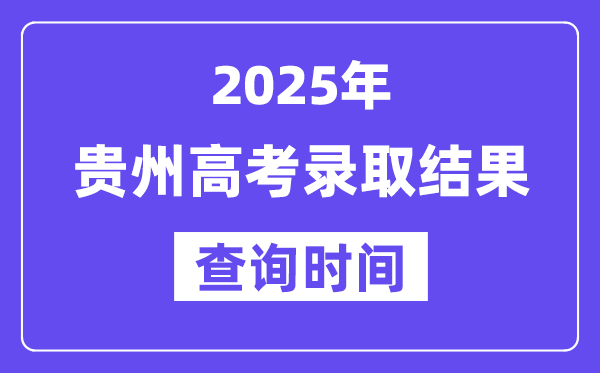 2025貴州高考錄取結(jié)果查詢時間,具體幾號查詢？