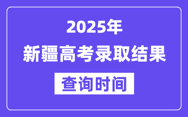 2025新疆高考錄取結(jié)果查詢時(shí)間