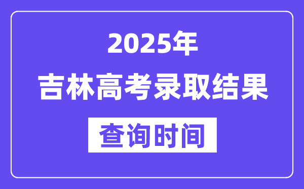 2025吉林高考錄取結(jié)果查詢時(shí)間,具體幾號查詢？