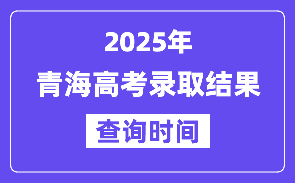 2025青海高考錄取結(jié)果查詢時(shí)間,具體幾號查詢？